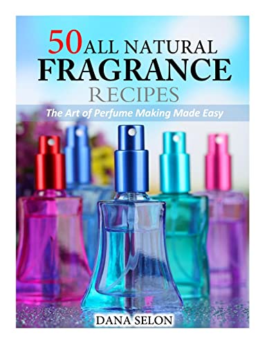 50 All Natural Fragrance Recipes: The Art of Perfume Making Made Easy von CREATESPACE